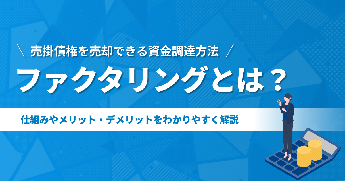 ファクタリングとは?仕組みやメリット・デメリットを解説