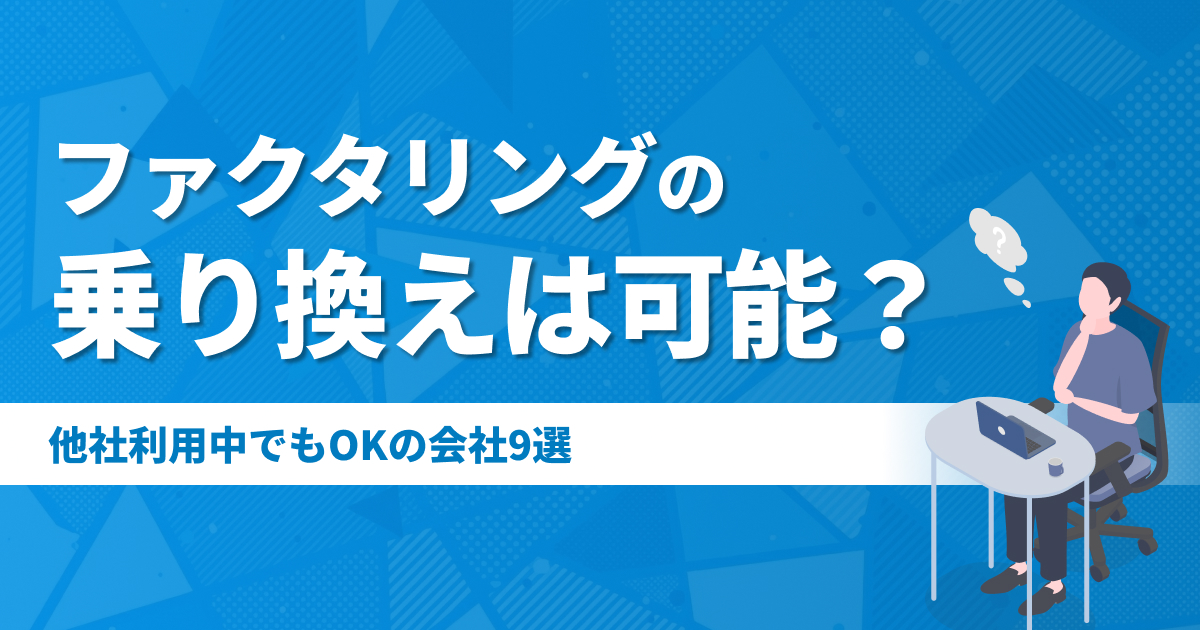 ファクタリングの乗り換えは可能？他社利用中でもOKの会社9選