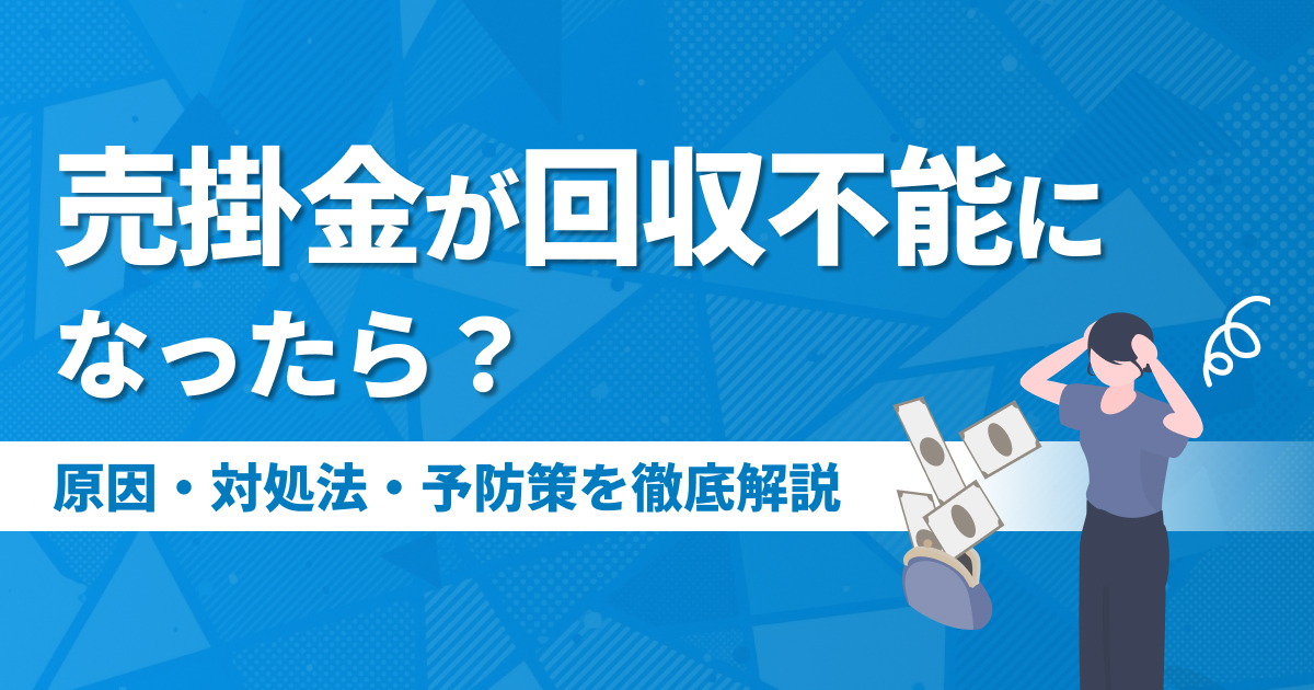売掛金が回収不能になったら？原因・対処法・予防策を徹底解説