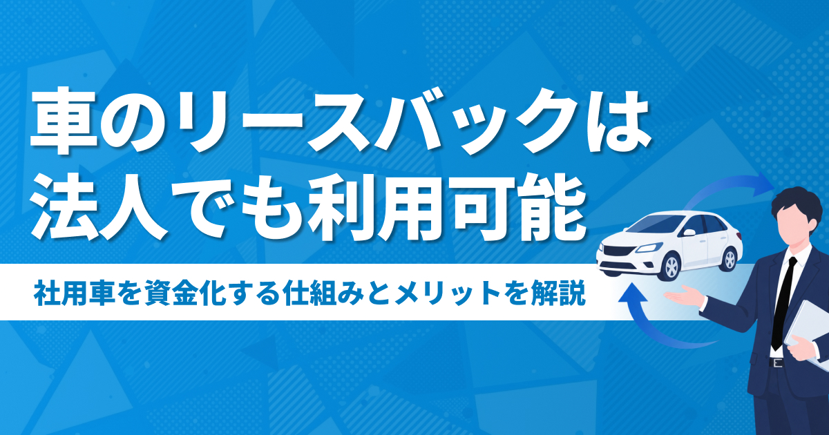 車のリースバックは法人でも利用可能!社用車を資金化する仕組みとメリットを解説