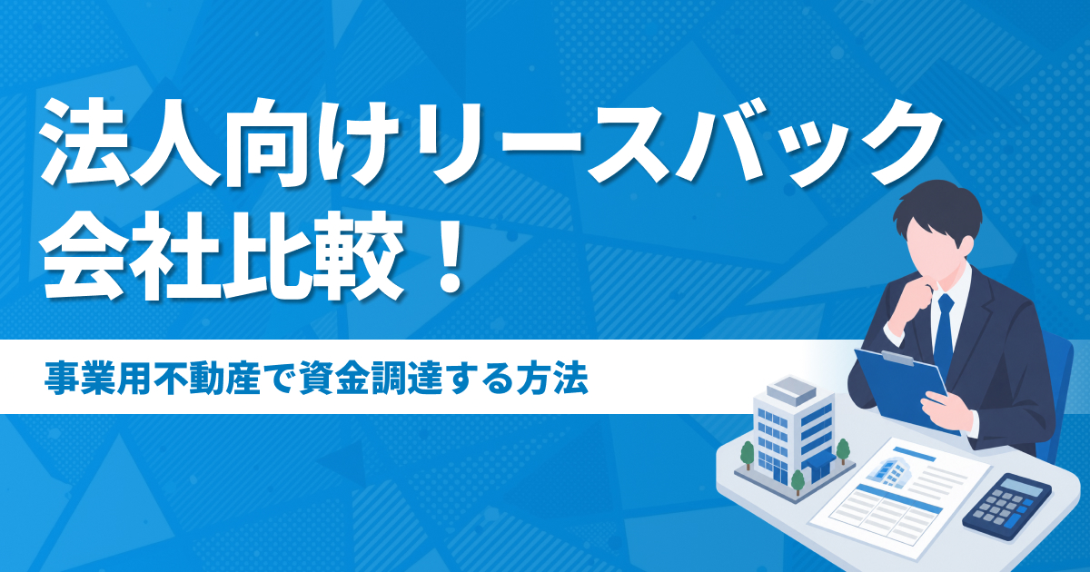 法人向けリースバック会社比較7選！事業用不動産で資金調達する方法