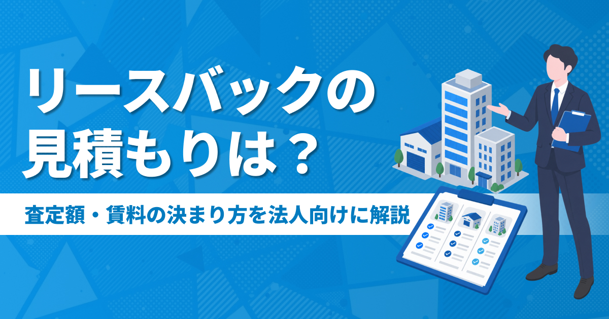 リースバックの見積もりは？事業用不動産の査定額・賃料の決まり方を法人向けに解説